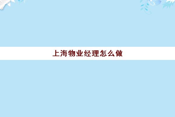 上海物业经理怎么做(上海住宅物业招工程主管)