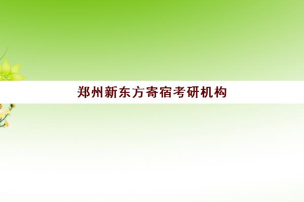 郑州新东方寄宿考研机构(郑州新东方考研培训班地址)