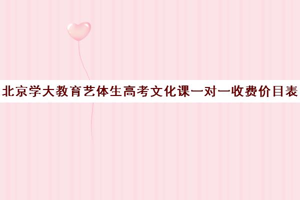 北京学大教育艺体生高考文化课一对一收费价目表（学大教育高三全日制价格）