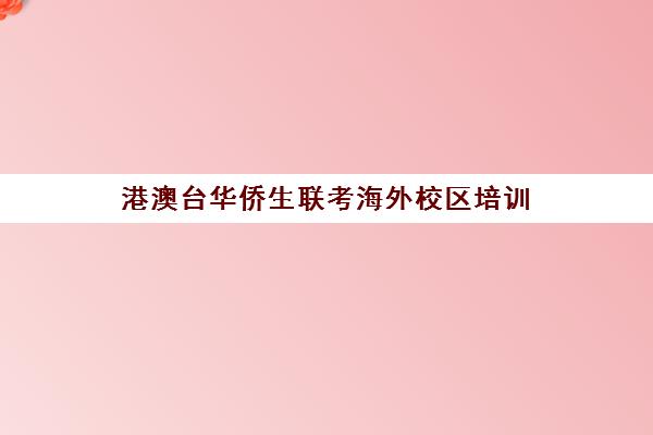 港澳台华侨生联考海外校区培训(港澳台全国联考官网)