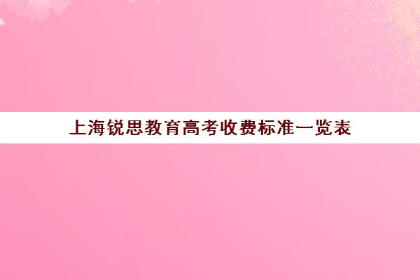 上海锐思教育高考收费标准一览表（上海精锐一对一收费标准）