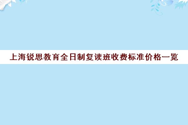 上海锐思教育全日制复读班收费标准价格一览（上海复读学校有哪些）