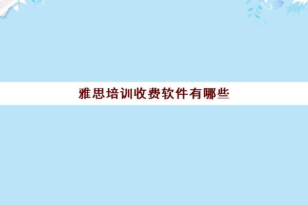 雅思培训收费软件有哪些(雅思培训班网上哪个好)