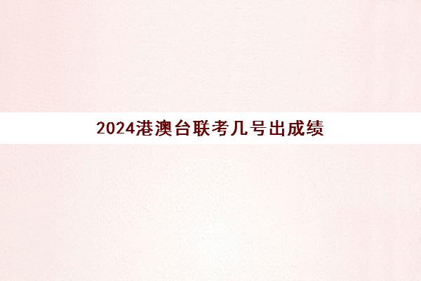 2024港澳台联考几号出成绩(港澳台联考会取消吗)