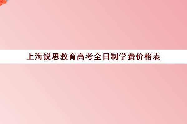 上海锐思教育高考全日制学费价格表（上海封闭式高考复读学校）