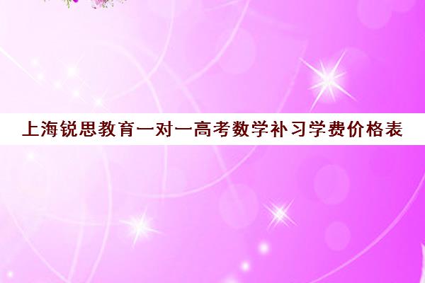 上海锐思教育一对一高考数学补习学费价格表