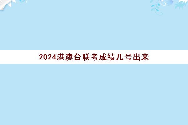 2024港澳台联考成绩几号出来(港澳台联考录取)