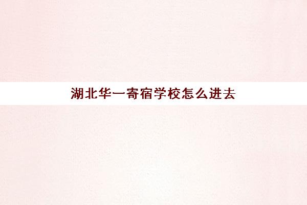 湖北华一寄宿学校怎么进去(华一寄宿学校很难进吗)