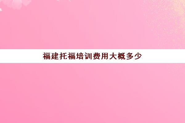 福建托福培训费用大概多少