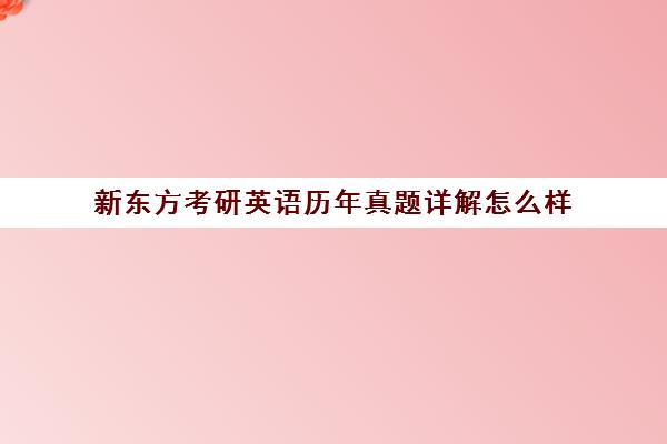 新东方考研英语历年真题详解怎么样(2024年考研英语一真题)