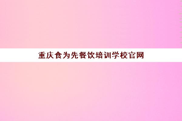 重庆食为先餐饮培训学校官网(食为先培训学校地址)