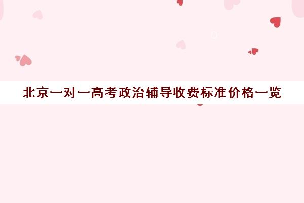 北京一对一高考政治辅导收费标准价格一览(北京高中补课机构排名)