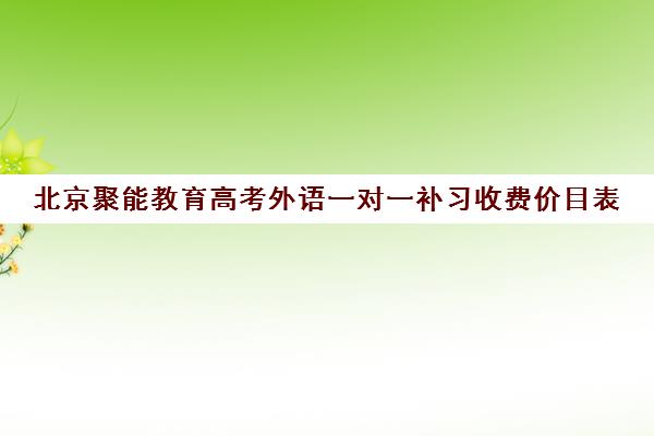 北京聚能教育高考外语一对一补习收费价目表