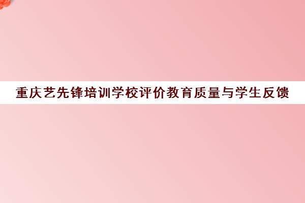 重庆艺先锋培训学校评价教育质量与学生反馈