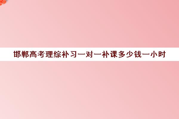 邯郸高考理综补习一对一补课多少钱一小时