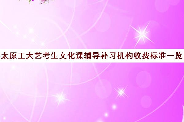 太原工大艺考生文化课辅导补习机构收费标准一览表