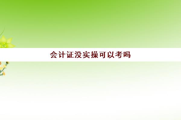 会计证没实操可以考吗(考会计证需要看什么书)