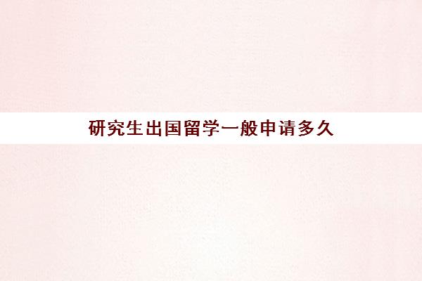 研究生出国留学一般申请多久(出国留学还是国内考研)