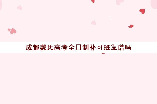 成都戴氏高考全日制补习班靠谱吗