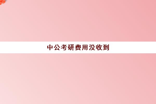 中公考研费用没收到(中公教育网课怎么购买)