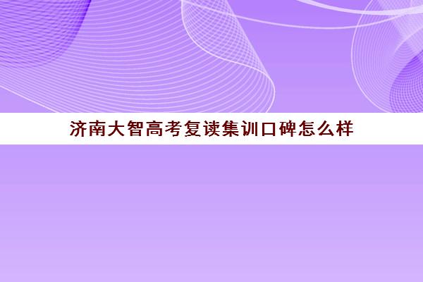 济南大智高考复读集训口碑怎么样(济南大智白马山复读学校好吗)