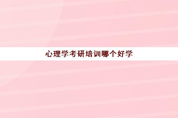 心理学考研培训哪个好学(北大心理学考研辅导班)