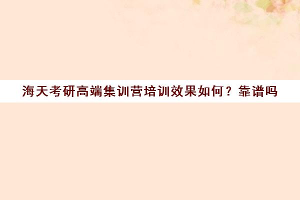 海天考研高端集训营培训效果如何？靠谱吗（考研培训机构实力排名）