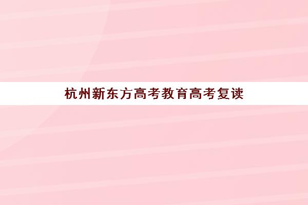 杭州新东方高考教育高考复读(新东方高三复读学费)