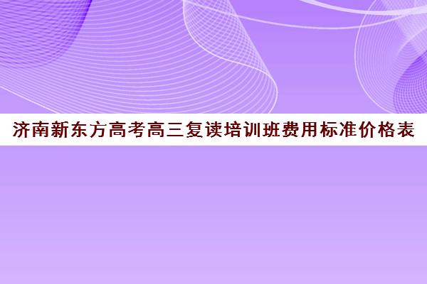 济南新东方高考高三复读培训班费用标准价格表(高三复读学费多少)