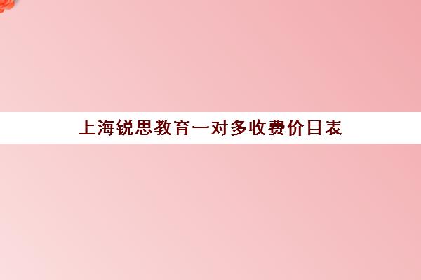 上海锐思教育一对多收费价目表（上海精锐一对一收费标准）