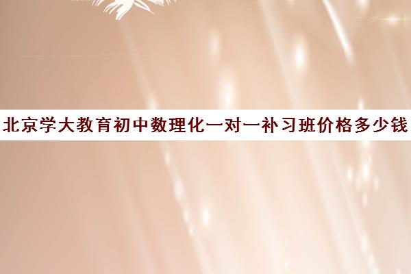 北京学大教育初中数理化一对一补习班价格多少钱