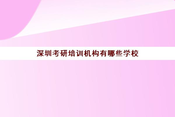 深圳考研培训机构有哪些学校(深圳全日制考研培训班)