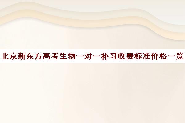 北京新东方高考生物一对一补习收费标准价格一览