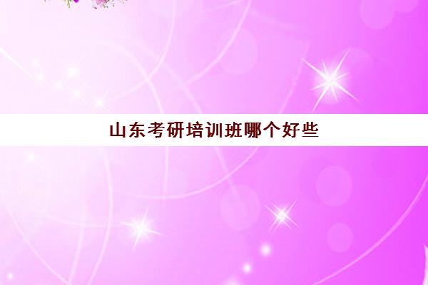 山东考研培训班哪个好些(山东考研比较厉害的培训机构)