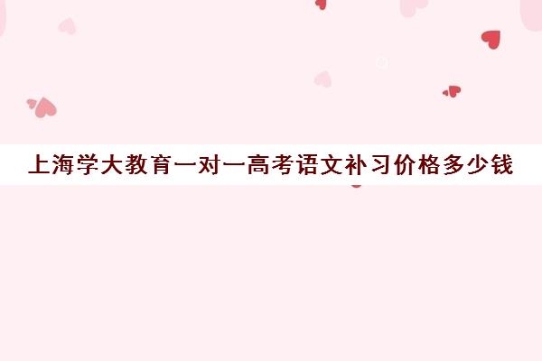 上海学大教育一对一高考语文补习价格多少钱