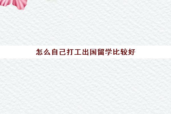 怎么自己打工出国留学比较好(没钱如何出国留学)