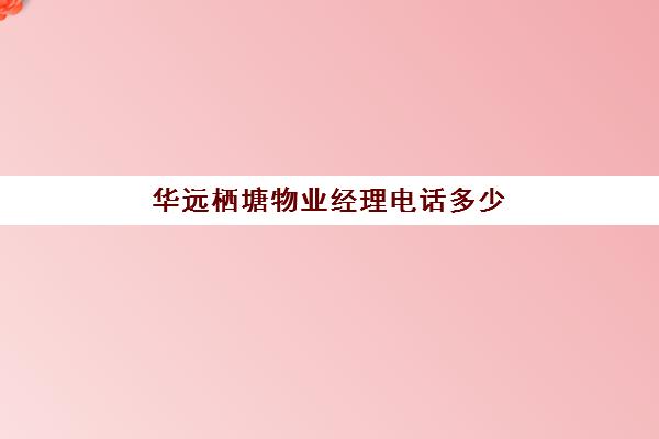 华远栖塘物业经理电话多少(华远栖塘业主论坛)