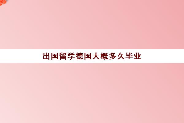 出国留学德国大概多久毕业(德国留学签证需要多长时间)