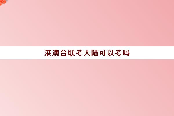 港澳台联考大陆可以考吗(2024港澳台联考人数)