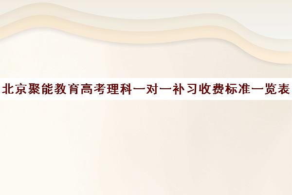 北京聚能教育高考理科一对一补习收费标准一览表