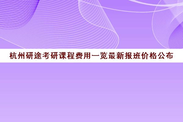 杭州研途考研课程费用一览最新报班价格公布