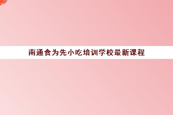 南通食为先小吃培训学校最新课程(重庆食为先小吃培训)