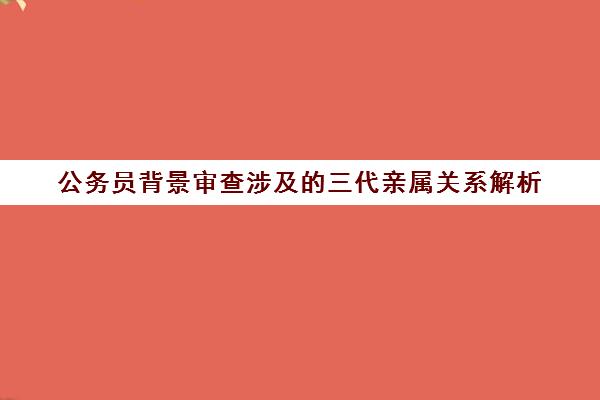 公务员背景审查涉及的三代亲属关系解析