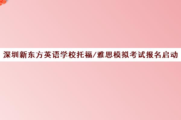 深圳新东方英语学校托福/雅思模拟考试报名启动！