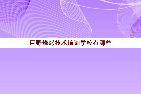 巨野烧烤技术培训学校有哪些(哪里可以学烧烤培训)