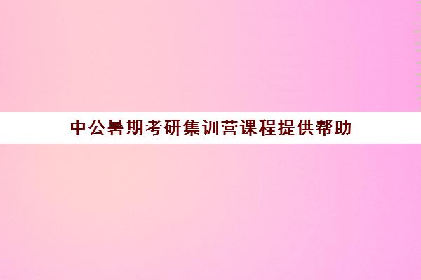 中公暑期考研集训营课程提供帮助(研途考研暑假集训营)