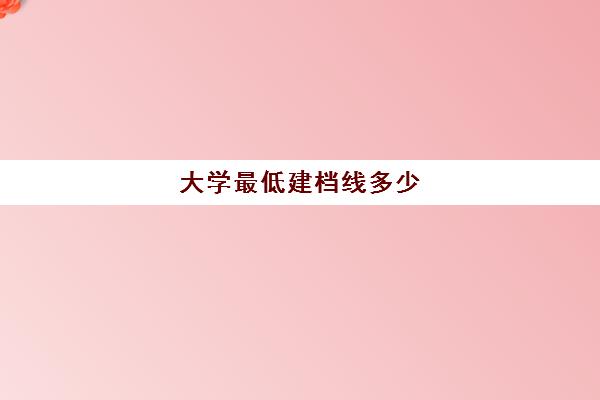 大学最低建档线多少(过建档线能上高中吗)