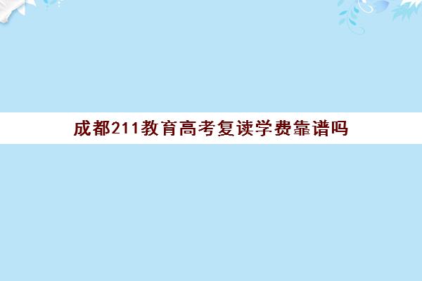 成都211教育高考复读学费靠谱吗(成都高三复读学校排名)