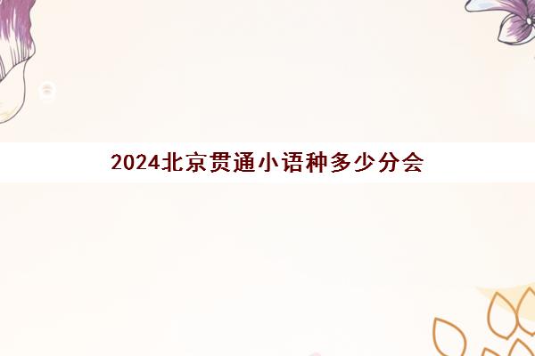 2024北京贯通小语种多少分会(北京小语种保送大学名单)