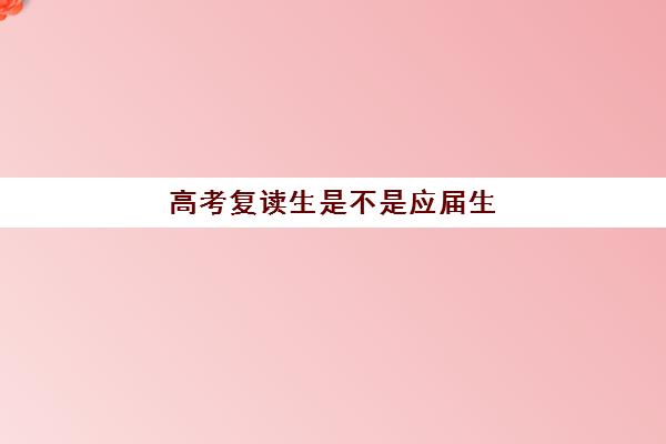 高考复读生是不是应届生(高考复读生什么时候报名)